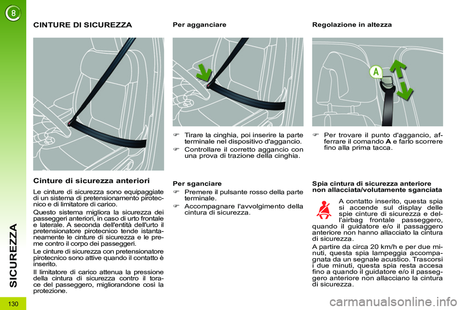 PEUGEOT 3008 2012  Manuale duso (in Italian) 130
SICUREZZA
   
Regolazione in altezza 
   
Spia cintura di sicurezza anteriore 
non allacciata/volutamente sganciata     
 
 
 
 
 
 
 
 
 
Per agganciare 
   
 
�) 
  Tirare la cinghia, poi inseri