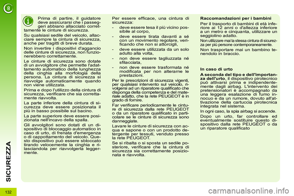 PEUGEOT 3008 2012  Manuale duso (in Italian) 132
SICUREZZA
   
 
 
 
Prima di partire, il guidatore 
deve assicurarsi che i passeg-
geri abbiano allacciato corret-
tamente le cinture di sicurezza. 
  Su qualsiasi sedile del veicolo, allac-
ciare