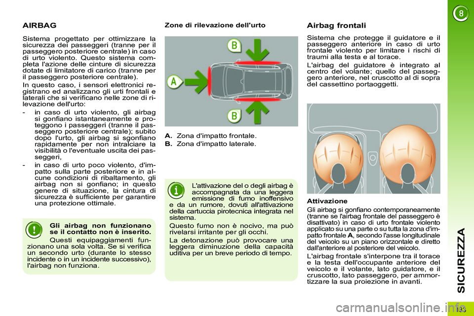 PEUGEOT 3008 2012  Manuale duso (in Italian) 133
SICUREZZA
  AIRBAG 
 
Lattivazione del o degli airbag è 
accompagnata da una leggera 
emissione di fumo inoffensivo 
e da un rumore, dovuti allattivazione 
della cartuccia pirotecnica integrata