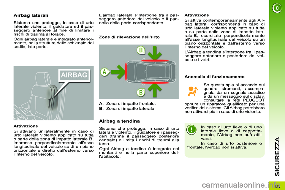 PEUGEOT 3008 2012 Manuale duso (in Italian) 135
SICUREZZA
Airbag laterali
Sistema che protegge, in caso di urto
laterale violento, il guidatore ed il pas-
seggero anteriore al fi ne di limitare i
rischi di trauma al torace. PEUGEOT 3008 2012 Manuale duso (in Italian) 135
SICUREZZA
Airbag laterali
Sistema che protegge, in caso di urto
laterale violento, il guidatore ed il pas-
seggero anteriore al fi ne di limitare i
rischi di trauma al torace.