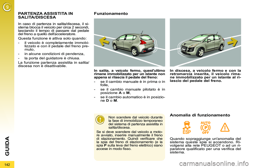 PEUGEOT 3008 2012 Manuale duso (in Italian) 142
GUIDA
PARTENZA ASSISTITA IN
SALITA/DISCESA
In caso di partenza in salita/discesa, il si-
stema blocca il veicolo per circa 2 secondi,
lasciando il tempo di passare dal pedale
del PEUGEOT 3008 2012 Manuale duso (in Italian) 142
GUIDA
PARTENZA ASSISTITA IN
SALITA/DISCESA
In caso di partenza in salita/discesa, il si-
stema blocca il veicolo per circa 2 secondi,
lasciando il tempo di passare dal pedale
del