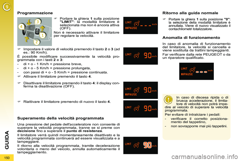 PEUGEOT 3008 2012  Manuale duso (in Italian) 150
GUIDA
   
In caso di discesa ripida o di 
brusca accelerazione, il limita-
tore di velocità non potrà impe-
dire al veicolo di superare la velocità 
programmata. 
  Per evitare di intralciare i