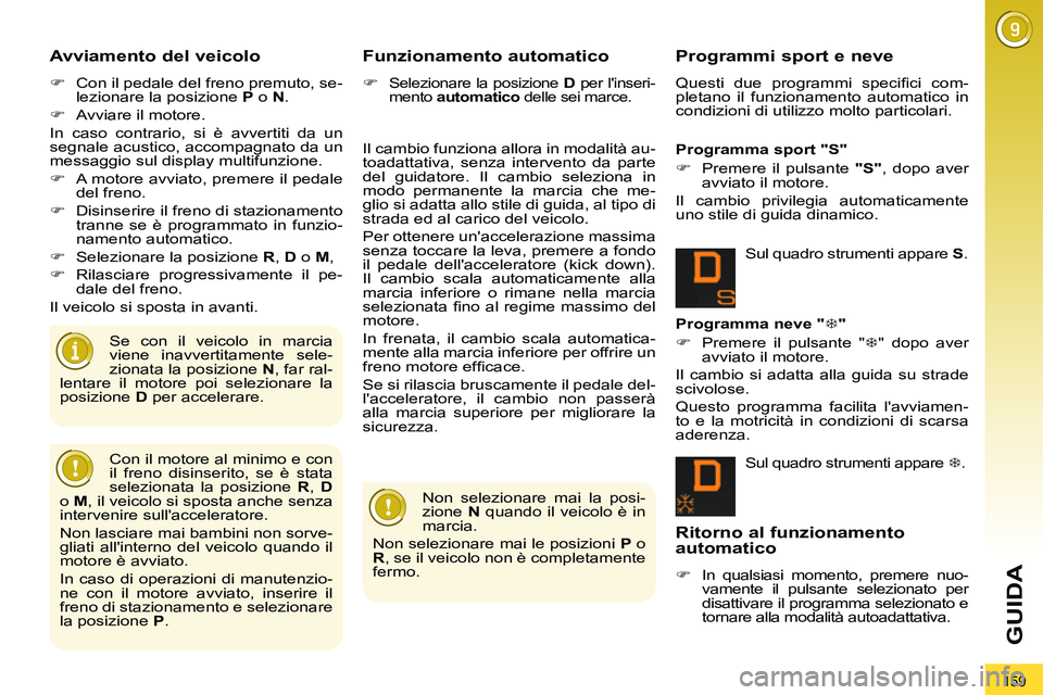 PEUGEOT 3008 2012  Manuale duso (in Italian) 159
GUIDA
   
Avviamento del veicolo 
 
 
 
�) 
  Con il pedale del freno premuto, se-
lezionare la posizione  P 
 o  N 
. 
   
�) 
  Avviare il motore.  
  In caso contrario, si è avvertiti da un 
s