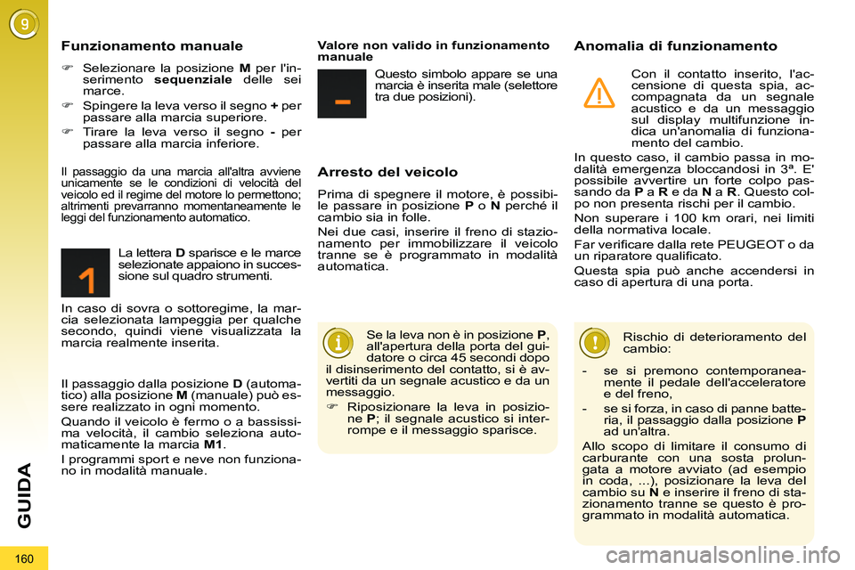 PEUGEOT 3008 2012  Manuale duso (in Italian) 160
GUIDA
   
Arresto del veicolo 
 
Prima di spegnere il motore, è possibi-
le passare in posizione  P 
 o  N 
 perché il 
cambio sia in folle. 
  Nei due casi, inserire il freno di stazio-
namento