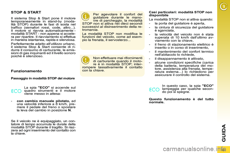 PEUGEOT 3008 2012  Manuale duso (in Italian) 161
GUIDA
   
 
 
 
 
 
 
 
 
 
 
STOP & START 
 
Il sistema Stop & Start pone il motore 
temporaneamente in stand-by (moda-
lità STOP) durante le fasi di sosta nel 
trafﬁ co (semafori rossi, code,