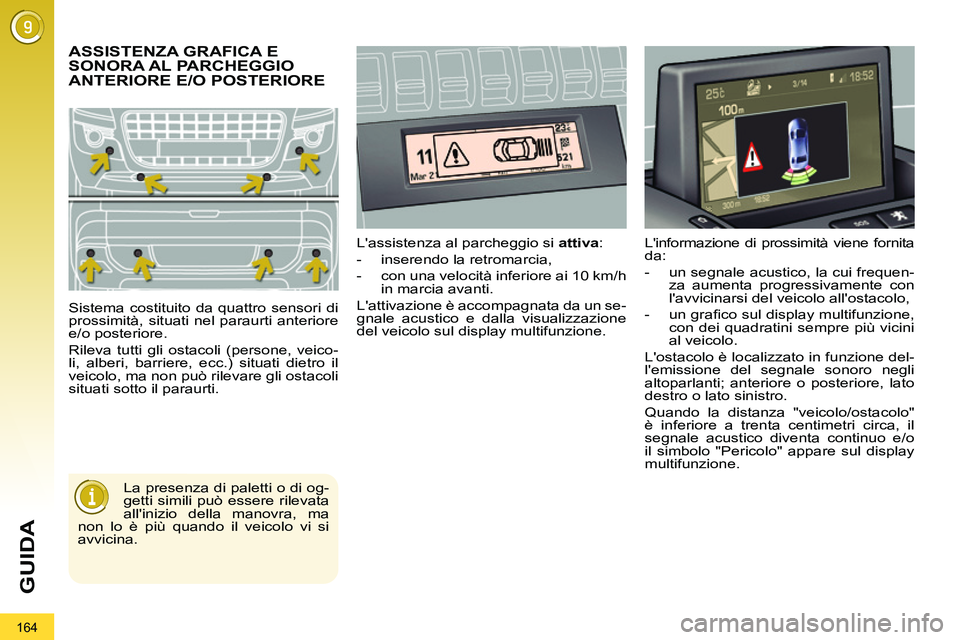 PEUGEOT 3008 2012  Manuale duso (in Italian) 164
GUIDA
   
 
 
 
 
ASSISTENZA GRAFICA E 
SONORA AL PARCHEGGIO 
ANTERIORE E/O POSTERIORE 
  Sistema costituito da quattro sensori di 
prossimità, situati nel paraurti anteriore 
e/o posteriore. 
  