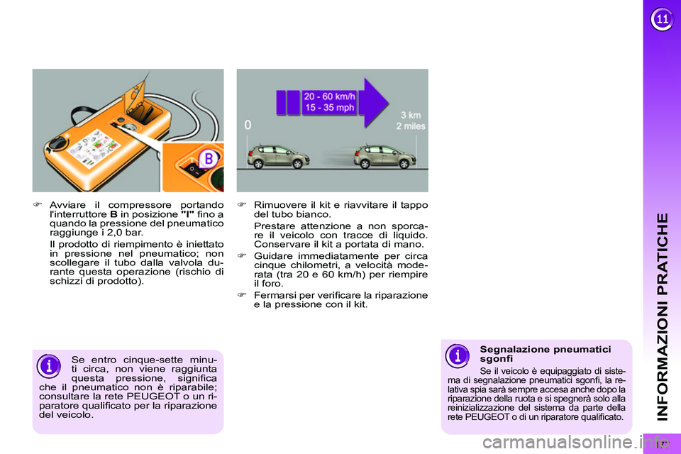 PEUGEOT 3008 2012  Manuale duso (in Italian) 177
INFORMAZIONI PRATICHE
   
�) 
  Rimuovere il kit e riavvitare il tappo 
del tubo bianco.   
  Prestare attenzione a non sporca-
re il veicolo con tracce di liquido. 
Conservare il kit a portata di