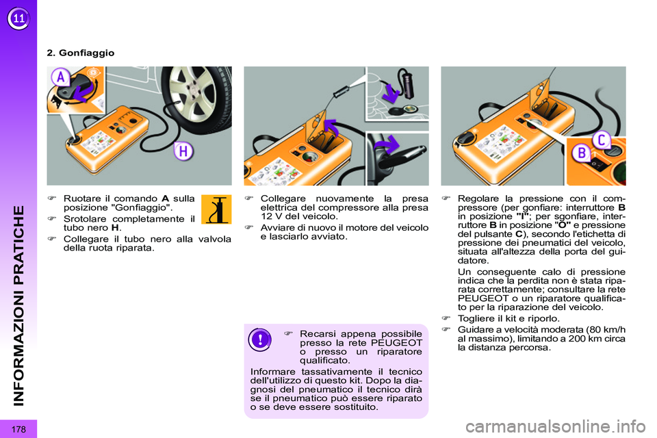PEUGEOT 3008 2012  Manuale duso (in Italian) 178
INFORMAZIONI PRATICHE
   
�) 
  Recarsi appena possibile 
presso la rete PEUGEOT 
o presso un riparatore 
qualiﬁ cato.  
Informare tassativamente il tecnico 
dellutilizzo di questo kit. Dopo la