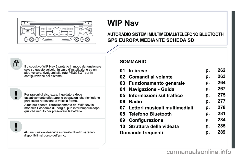 PEUGEOT 3008 2012  Manuale duso (in Italian) 261
   
Il dispositivo WIP Nav è protetto in modo da funzionare 
solo su questo veicolo. In caso dinstallazione su un 
altro veicolo, rivolgersi alla rete PEUGEOT per la 
conﬁ gurazione del sistem