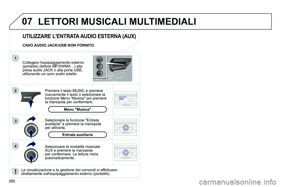 PEUGEOT 3008 2012  Manuale duso (in Italian) 280
07
43 1
2
  LETTORI MUSICALI MULTIMEDIALI 
 
 
Collegare lequipaggiamento esterno 
(portatile) (lettore MP3/WMA…) alla 
presa audio JACK o alla porta USB, 
utilizzando un cavo audio adatto.  
 