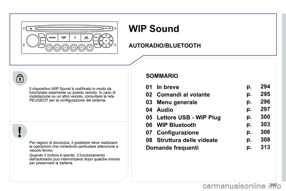PEUGEOT 3008 2012  Manuale duso (in Italian) 293
   
 
 
 
 
WIP Sound 
 
 
Il dispositivo WIP Sound è codiﬁ cato in modo da 
funzionare solamente su questo veicolo. In caso di 
installazione su un altro veicolo, consultare la rete 
PEUGEOT p