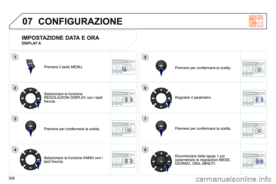 PEUGEOT 3008 2012  Manuale duso (in Italian) 306
07
1
2
3
4
5
6
7
8
MENU
OK
OK
OK
OK
  CONFIGURAZIONE 
 
Premere il tasto MENU.  
   
Selezionare la funzione 
REGOLAZIONI DISPLAY con i tasti 
freccia.  
   
Premere per confermare la scelta.  
  