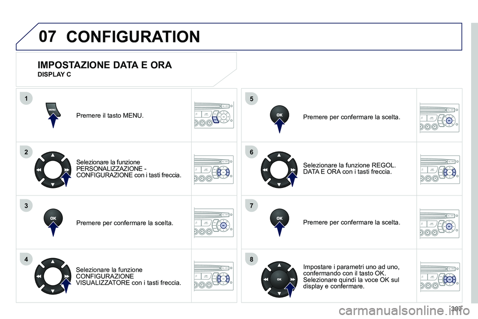 PEUGEOT 3008 2012  Manuale duso (in Italian) 307
07
1
2
3
4
5
6
7
8
MENU
OK
OK
OK
OK
CONFIGURATION
  Premere il tasto MENU.  
   
Selezionare la funzione 
PERSONALIZZAZIONE - 
CONFIGURAZIONE con i tasti freccia.  
   
Premere per confermare la s