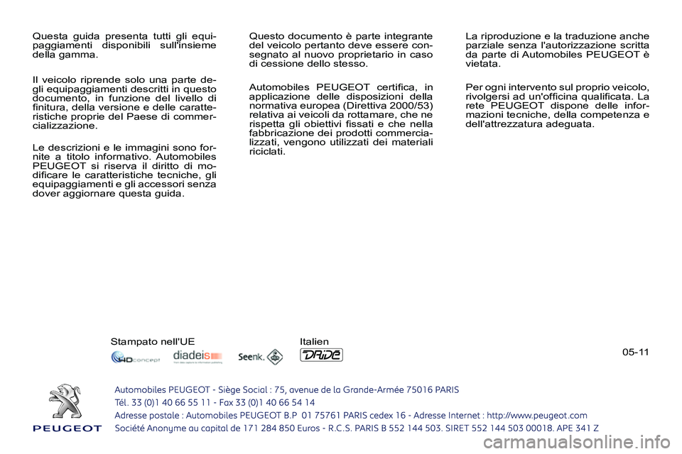 PEUGEOT 3008 2012 Manuale duso (in Italian) 05-11 Questa guida presenta tutti gli equi-
paggiamenti disponibili sullinsieme
della gamma. Questo documento è parte integrante
del veicolo pertanto deve essere con-
segnato al nuovo propriet PEUGEOT 3008 2012 Manuale duso (in Italian) 05-11 Questa guida presenta tutti gli equi-
paggiamenti disponibili sullinsieme
della gamma. Questo documento è parte integrante
del veicolo pertanto deve essere con-
segnato al nuovo propriet