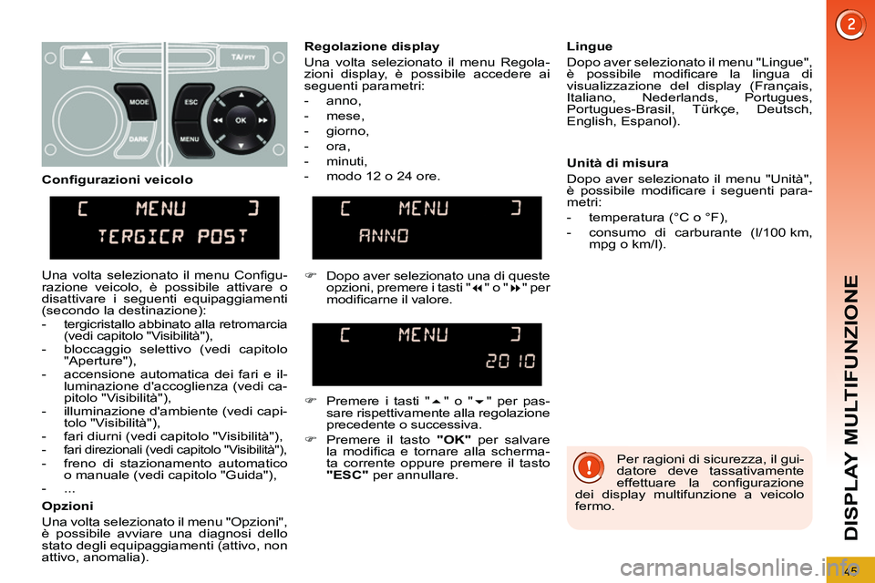 PEUGEOT 3008 2012 Manuale duso (in Italian) 45
DISPLAY MULTIFUNZIONE
Per ragioni di sicurezza, il gui-
datore deve tassativamente
effettuare la confi gurazione
dei display multifunzione a veicolo
fermo.
Regolazione display
Una PEUGEOT 3008 2012 Manuale duso (in Italian) 45
DISPLAY MULTIFUNZIONE
Per ragioni di sicurezza, il gui-
datore deve tassativamente
effettuare la confi gurazione
dei display multifunzione a veicolo
fermo.
Regolazione display
Una