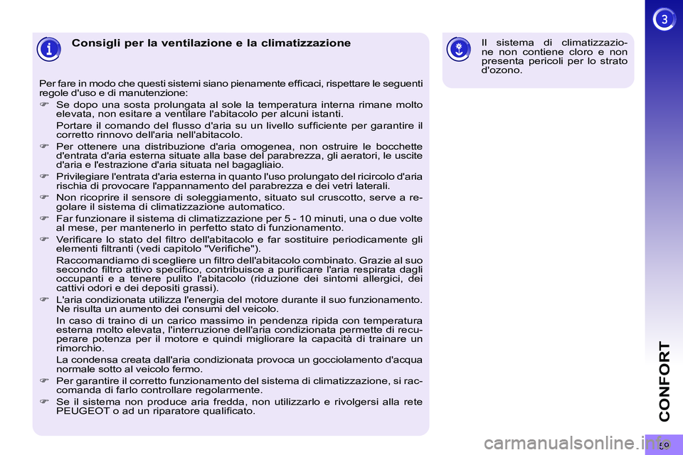 PEUGEOT 3008 2012  Manuale duso (in Italian) 59
CONFORT
   
 
 
 
 
 
 
 
 
 
 
Consigli per la ventilazione e la climatizzazione 
 
Per fare in modo che questi sistemi siano pienamente efﬁ caci, rispettare le seguenti 
regole duso e di manut