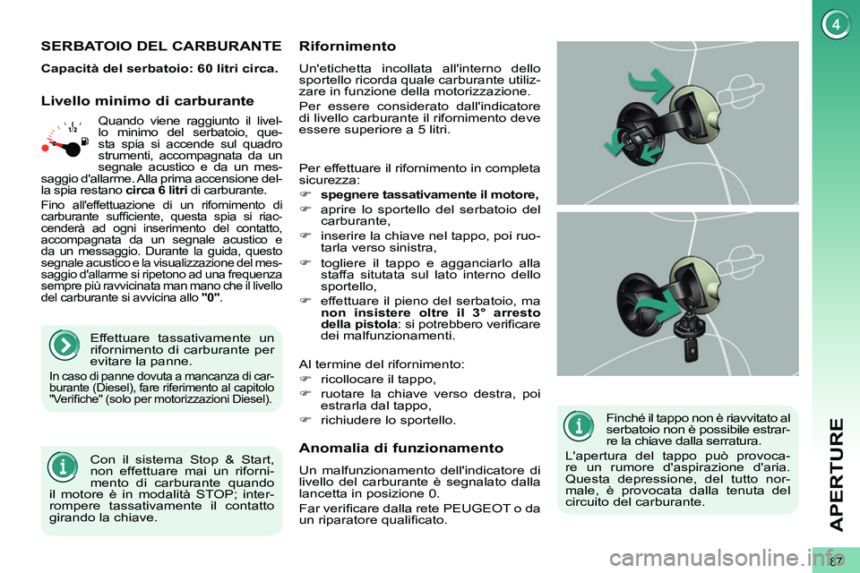 PEUGEOT 3008 2012 Manuale duso (in Italian) 87
APERTURE
Finché il tappo non è riavvitato al
serbatoio non è possibile estrar-
re la chiave dalla serratura.
Lapertura del tappo può provoca-
re un rumore daspirazione daria.
Questa PEUGEOT 3008 2012 Manuale duso (in Italian) 87
APERTURE
Finché il tappo non è riavvitato al
serbatoio non è possibile estrar-
re la chiave dalla serratura.
Lapertura del tappo può provoca-
re un rumore daspirazione daria.
Questa