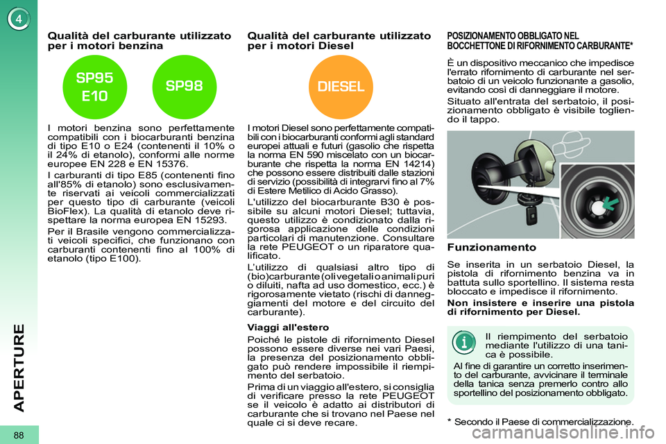 PEUGEOT 3008 2012 Manuale duso (in Italian) DIESEL
88
APERTURE
Qualità del carburante utilizzato
per i motori benzina
I motori benzina sono perfettamente
compatibili con i biocarburanti benzina
di tipo E10 o E24 ( PEUGEOT 3008 2012 Manuale duso (in Italian) DIESEL
88
APERTURE
Qualità del carburante utilizzato
per i motori benzina
I motori benzina sono perfettamente
compatibili con i biocarburanti benzina
di tipo E10 o E24 (