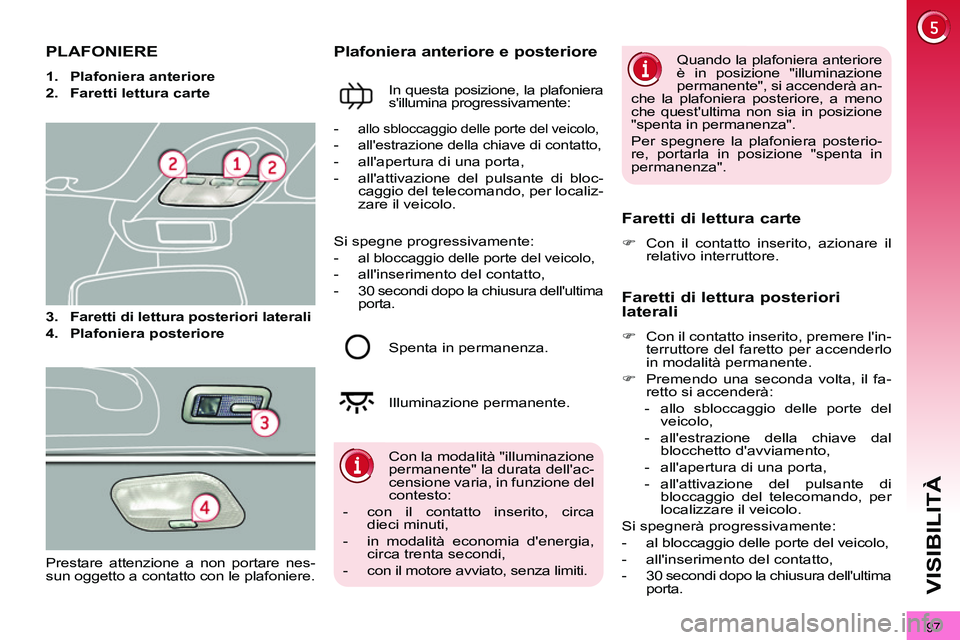 PEUGEOT 3008 2012 Manuale duso (in Italian) 97
VISIBILITÀ
PLAFONIERE
1.
Plafoniera anteriore
2.
Faretti lettura carte
3.
Faretti di lettura posteriori laterali
4.
Plafoniera PEUGEOT 3008 2012 Manuale duso (in Italian) 97
VISIBILITÀ
PLAFONIERE
1.
Plafoniera anteriore
2.
Faretti lettura carte
3.
Faretti di lettura posteriori laterali
4.
Plafoniera