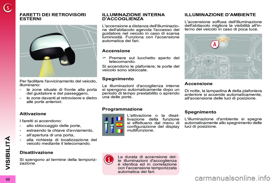 PEUGEOT 3008 2012 Manuale duso (in Italian) 98
VISIBILITÀ
ILLUMINAZIONE DAMBIENTE
Laccensione soffusa dellilluminazione
dellabitacolo migliora la visibilità allin-
terno del veicolo in caso di poca luce.
PEUGEOT 3008 2012 Manuale duso (in Italian) 98
VISIBILITÀ
ILLUMINAZIONE DAMBIENTE
Laccensione soffusa dellilluminazione
dellabitacolo migliora la visibilità allin-
terno del veicolo in caso di poca luce.