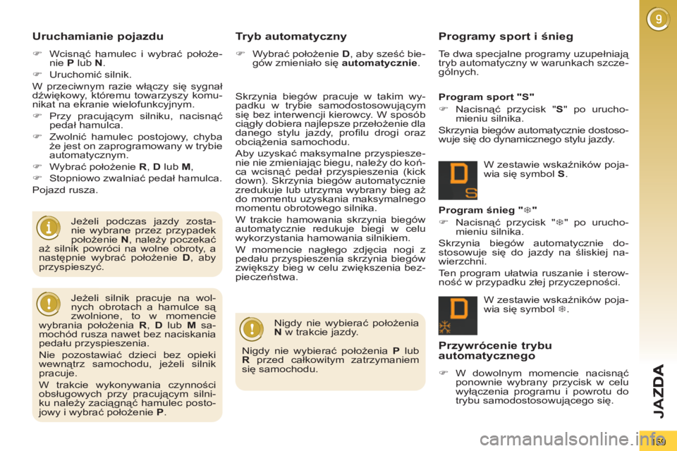 PEUGEOT 3008 2012  Instrukcja obsługi (in Polish) 159
JA
Z
Uruchamianie pojazdu
   
 
�) 
 Wcisnąć hamulec i wybrać położe-
nie  P 
 lub  N 
. 
   
�) 
 Uruchomić silnik.  
  W przeciwnym razie włączy się sygnał 
dźwiękowy, któremu towar