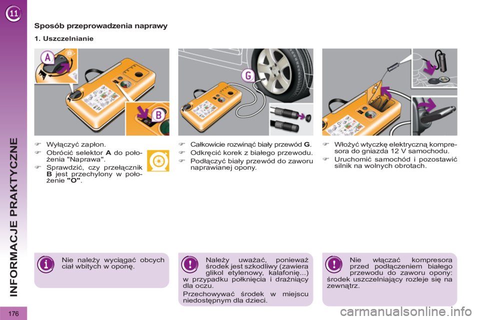 PEUGEOT 3008 2012  Instrukcja obsługi (in Polish) 176
INFORMACJE PRAKTYCZNE
   
Sposób przeprowadzenia naprawy 
 
 
 
�) 
 Wyłączyć zapłon. 
   
�) 
 Obrócić selektor  A 
 do poło-
żenia "Naprawa". 
   
�) 
 Sprawdzić, czy przełącznik 
  