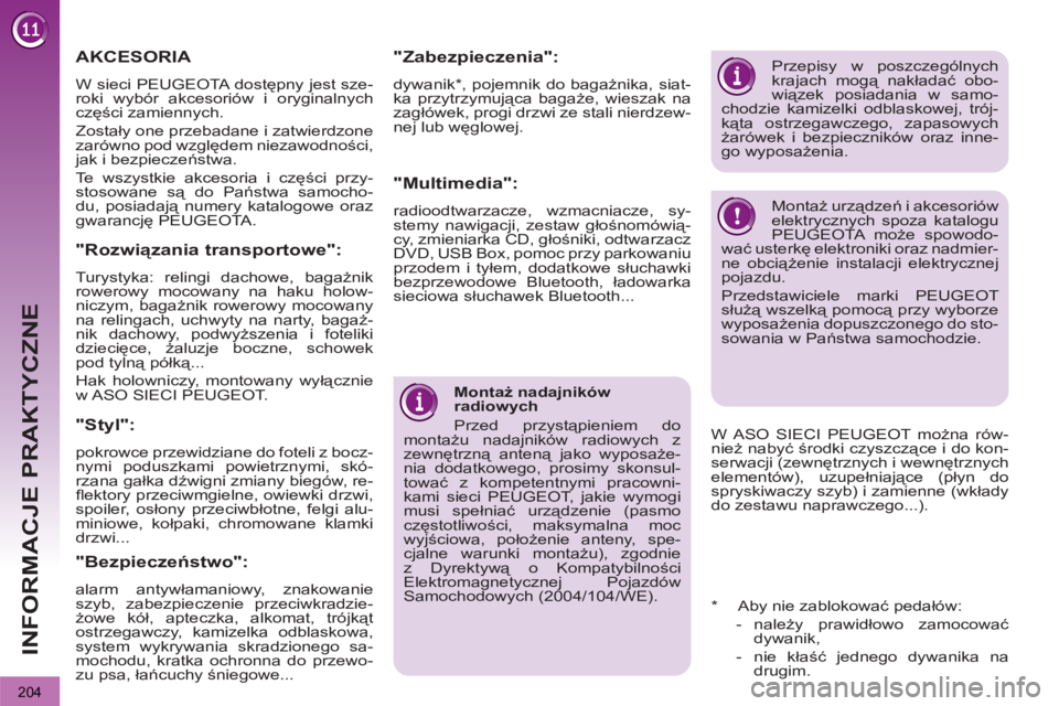 PEUGEOT 3008 2012  Instrukcja obsługi (in Polish) 204
INFORMACJE PRAKTYCZNE
   
Montaż nadajników 
radiowych 
  Przed przystąpieniem do 
montażu nadajników radiowych z 
zewnętrzną anteną jako wyposaże-
nia dodatkowego, prosimy skonsul-
towa