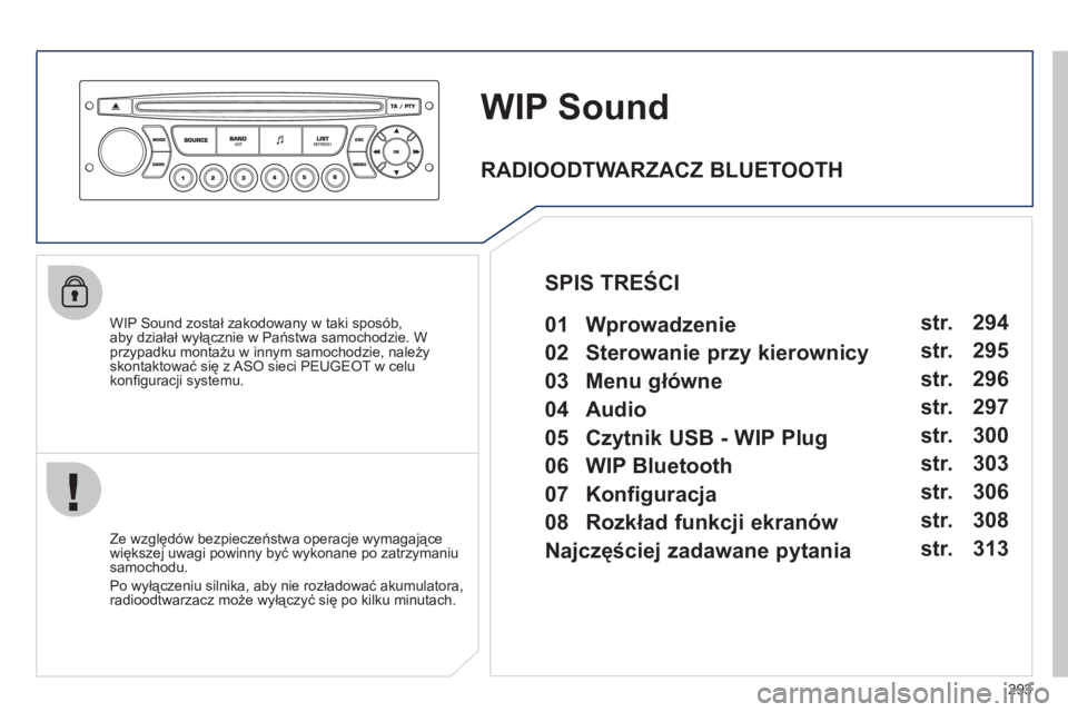 PEUGEOT 3008 2012  Instrukcja obsługi (in Polish) 293
WIP Sound
   
WIP Sound został zakodowany w taki sposób, 
aby działał wyłącznie w Państwa samochodzie. W przypadku montażu w innym samochodzie, należyskontaktować się z ASO sieci PEUGEO
