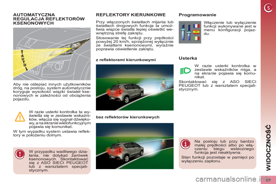 PEUGEOT 3008 2012  Instrukcja obsługi (in Polish) 93
WI
D
REFLEKTORY KIERUNKOWE
  Przy włączonych światłach mijania lub 
światłach drogowych funkcja ta umoż-
liwia wiązce światła lepiej oświetlić we-
wnętrzną strefę zakrętu. 
  Stosow