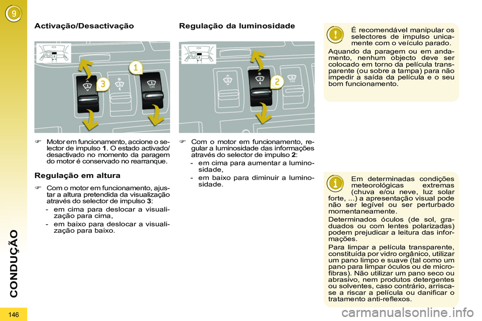 PEUGEOT 3008 2012  Manual de utilização (in Portuguese) 146
CONDUÇÃO
   
Em determinadas condições 
meteorológicas extremas 
(chuva e/ou neve, luz solar 
forte, ...) a apresentação visual pode 
não ser legível ou ser perturbado 
momentaneamente. 
