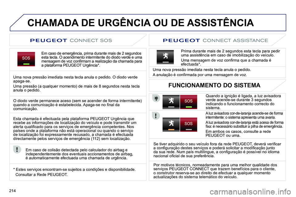 PEUGEOT 3008 2012  Manual de utilização (in Portuguese) 214
   
 
 
 
 
 
 
 
 
 
 
 
 
 
CHAMADA DE URGÊNCIA OU DE ASSISTÊNCIA  
 
 
Em caso de emergência, prima durante mais de 2 segundos 
esta tecla. O acendimento intermitente do diodo verde e uma 
m