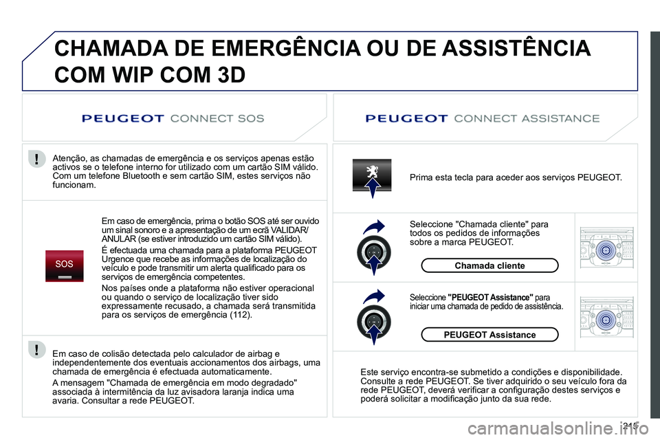 PEUGEOT 3008 2012  Manual de utilização (in Portuguese) 215
2ABC3DEF5JKL4GHI6MNO8TUV7PQRS9WXYZ0*#
1RADIO MEDIANAV ESC TRAFFIC
SETUPADDR
BOOK
2ABC3DEF5JKL4GHI6MNO8TUV7PQRS9WXYZ0*#
1RADIO MEDIANAV ESC TRAFFIC
SETUPADDR
BOOK
  CHAMADA DE EMERGÊNCIA OU DE ASS