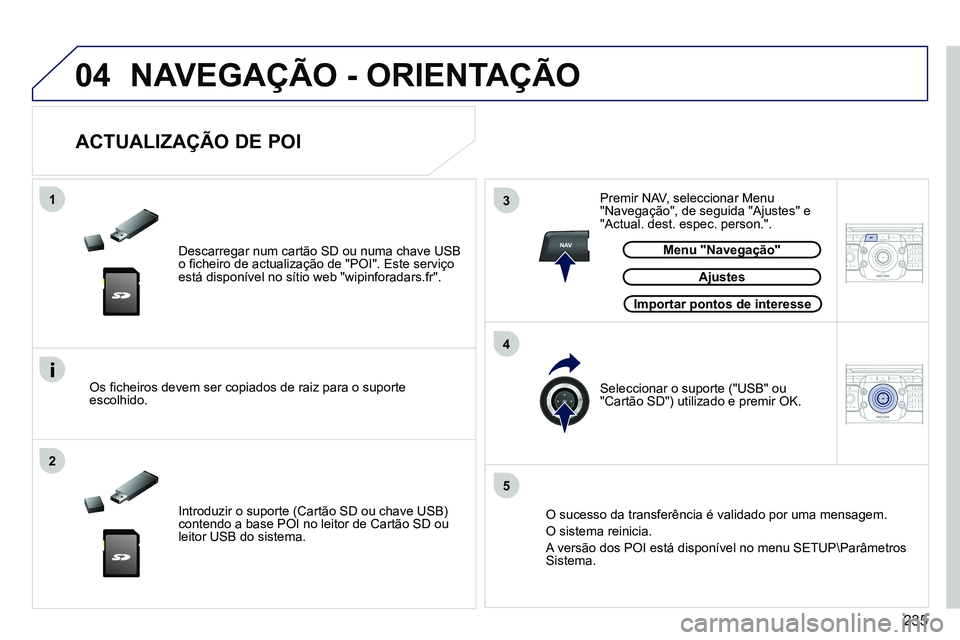 PEUGEOT 3008 2012  Manual de utilização (in Portuguese) 235
04
13
4
2
5
NAV2ABC3DEF5JKL4GHI6MNO8TUV7PQRS9WXYZ0*#
1RADIO MEDIANAV ESC TRAFFIC
SETUPADDR
BOOK
2ABC3DEF5JKL4GHI6MNO8TUV7PQRS9WXYZ0*#
1RADIO MEDIANAV ESC TRAFFIC
SETUPADDR
BOOK
  NAVEGAÇÃO - ORI