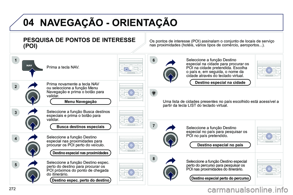 PEUGEOT 3008 2012  Manual de utilização (in Portuguese) 272
04
8
6
7
4
3
5
2
1
  NAVEGAÇÃO - ORIENTAÇÃO 
 
 
PESQUISA DE PONTOS DE INTERESSE 
(POI) 
   
Prima a tecla NAV.  
   
Prima novamente a tecla NAV 
ou seleccione a função  Menu 
Navegação  