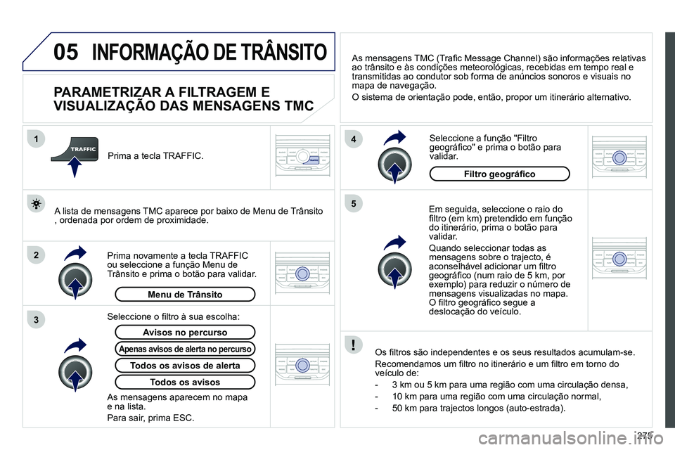 PEUGEOT 3008 2012  Manual de utilização (in Portuguese) 275
05
2 1
3
4
5
  INFORMAÇÃO DE TRÂNSITO 
 
 
 
 
 
 
 
 
 
 
PARAMETRIZAR A FILTRAGEM E 
VISUALIZAÇÃO DAS MENSAGENS TMC 
   
Em seguida, seleccione o raio do 
ﬁ ltro (em km) pretendido em fun