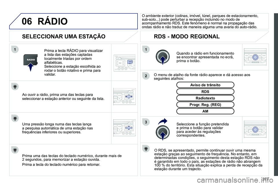 PEUGEOT 3008 2012  Manual de utilização (in Portuguese) 277
06
3 2 1 1
 
 
 
 
 
 
 
SELECCIONAR UMA ESTAÇÃO 
 
 
Quando a rádio em funcionamento 
se encontrar apresentada no ecrã, 
prima o botão.  
   
O menu de atalho da fonte rádio aparece e dá a