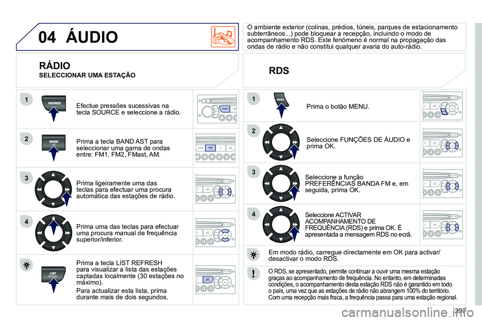 PEUGEOT 3008 2012  Manual de utilização (in Portuguese) 297
04
1
2
3
4
1
2
3
4
SOURCE
BANDAST
LISTREFRESH
MENU
  ÁUDIO 
 
Efectue pressões sucessivas na 
tecla SOURCE e seleccione a rádio.  
   
Prima a tecla BAND AST para 
seleccionar uma gama de ondas