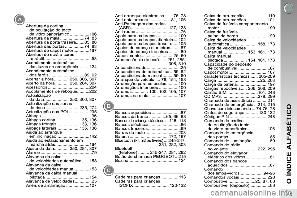 PEUGEOT 3008 2012  Manual de utilização (in Portuguese) 315
O ÍNDICE ALFABÉTICO
A
B
Abertura da cortina 
de ocultação do tecto 
de vidro panorâmico ................106
Abertura da mala ....................74, 85
Abertura da porta traseira.......85, 86