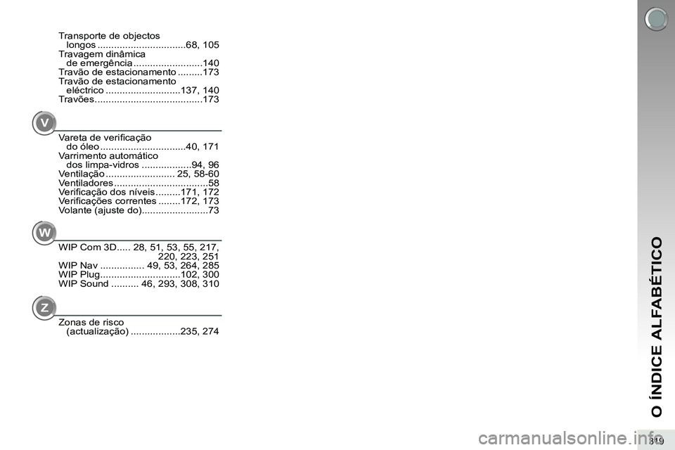 PEUGEOT 3008 2012  Manual de utilização (in Portuguese) 319
O ÍNDICE ALFABÉTICO
V
Vareta de veriﬁ cação 
do óleo ...............................40, 171
Varrimento automático 
dos limpa-vidros ..................94, 96
Ventilação ..................