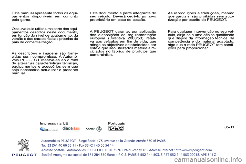 PEUGEOT 3008 2012  Manual de utilização (in Portuguese) 05-11   Este manual apresenta todos os equi-
pamentos disponíveis em conjunto 
pela gama.   Este documento é parte integrante do 
seu veículo. Deverá cedê-lo ao novo 
proprietário em caso de ces
