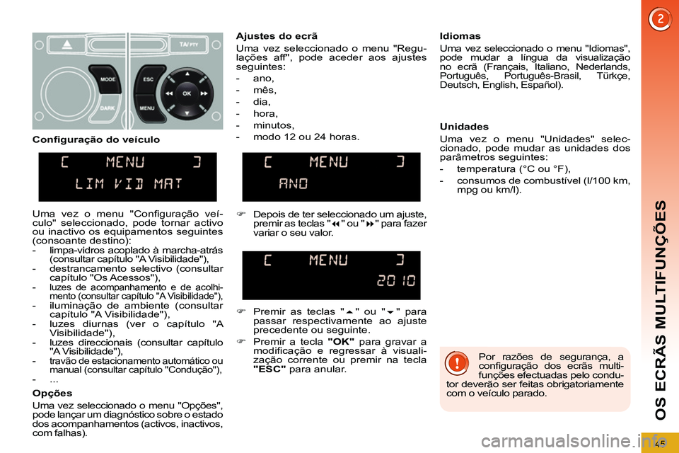 PEUGEOT 3008 2012  Manual de utilização (in Portuguese) 45
OS ECRÃS MULTIFUNÇÕES
  Por razões de segurança, a 
conﬁ guração dos ecrãs multi-
funções efectuadas pelo condu-
tor deverão ser feitas obrigatoriamente 
com o veículo parado.  
     