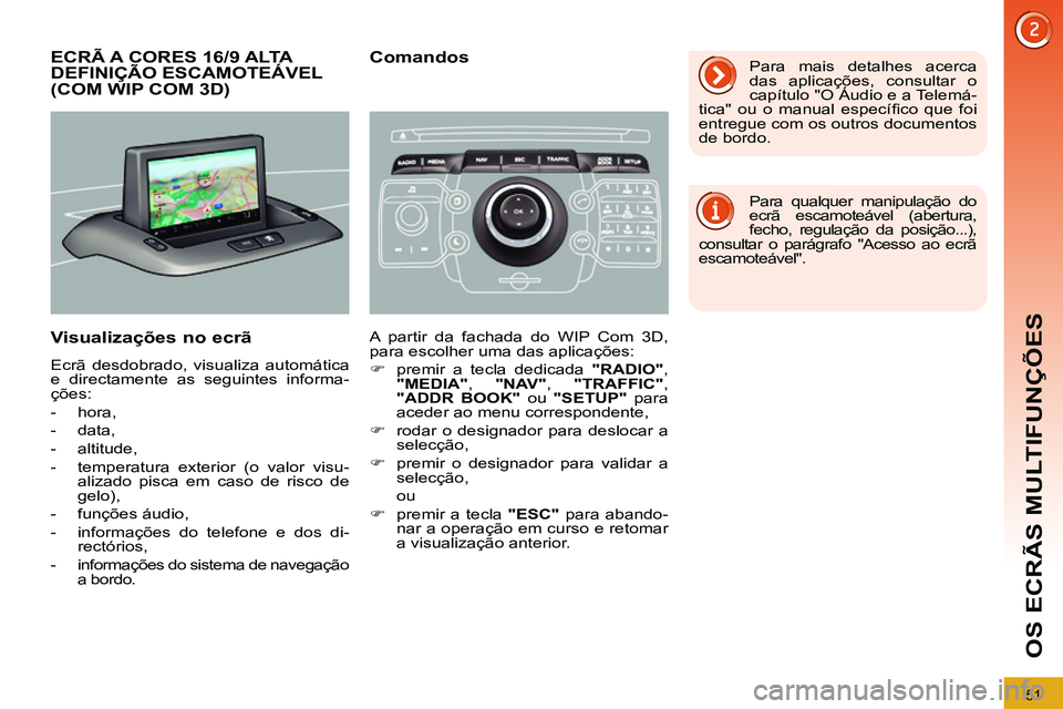 PEUGEOT 3008 2012  Manual de utilização (in Portuguese) 51
OS ECRÃS MULTIFUNÇÕES
   
 
 
 
 
 
 
 
 
 
 
 
 
ECRÃ A CORES 16/9 ALTA 
DEFINIÇÃO ESCAMOTEÁVEL 
(COM WIP COM 3D) 
   
Visualizações no ecrã 
 
Ecrã desdobrado, visualiza automática 
e