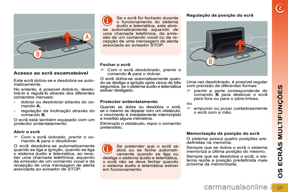 PEUGEOT 3008 2012  Manual de utilização (in Portuguese) 53
OS ECRÃS MULTIFUNÇÕES
   
 
 
 
 
 
 
 
 
 
 
 
 
 
 
 
 
 
 
 
Acesso ao ecrã escamoteável 
 
Este ecrã dobra-se e desdobra-se auto-
maticamente. 
  No entanto, é possível dobrá-lo, desdo