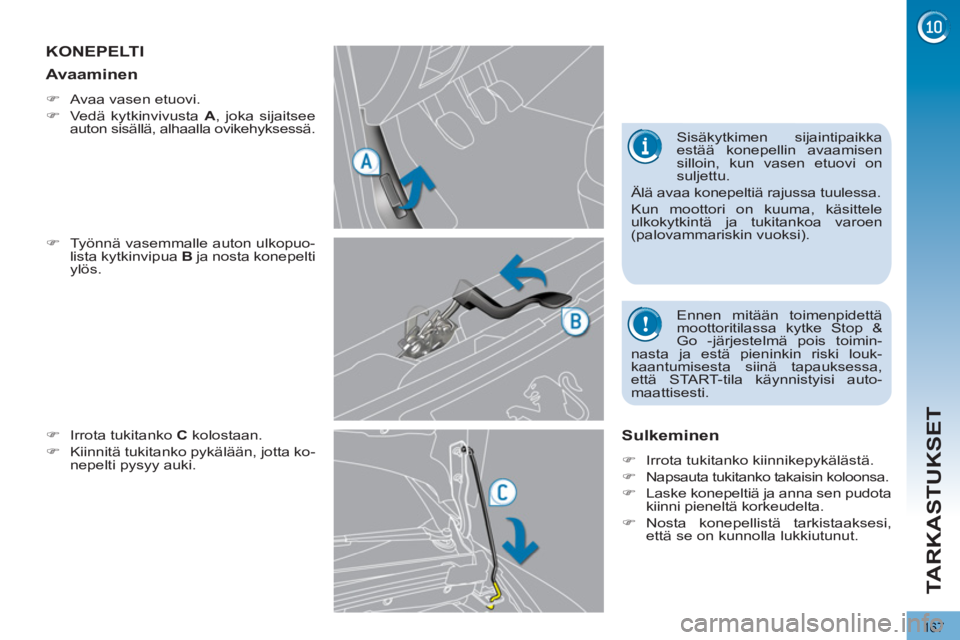 PEUGEOT 3008 2012  Omistajan Käsikirja (in Finnish) 167
TARKASTUKSET
KONEPELTI 
   
�) 
  Työnnä vasemmalle auton ulkopuo-
lista kytkinvipua  B 
 ja nosta konepelti 
ylös. 
   
�) 
  Irrota tukitanko  C 
 kolostaan. 
   
�) 
  Kiinnitä tukitanko py