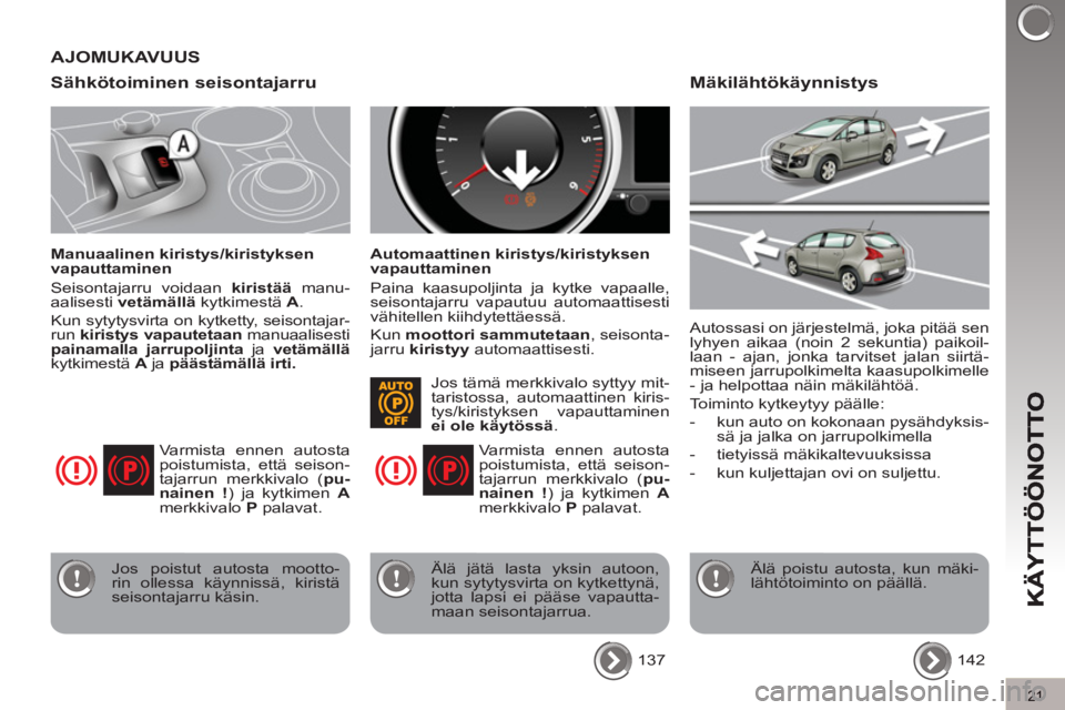 PEUGEOT 3008 2012  Omistajan Käsikirja (in Finnish) 21
Sähkötoiminen seisontajarru 
   
Manuaalinen kiristys/kiristyksen 
vapauttaminen 
  Seisontajarru voidaan  kiristää 
 manu-
aalisesti  vetämällä 
 kytkimestä  A 
. 
  Kun sytytysvirta on ky