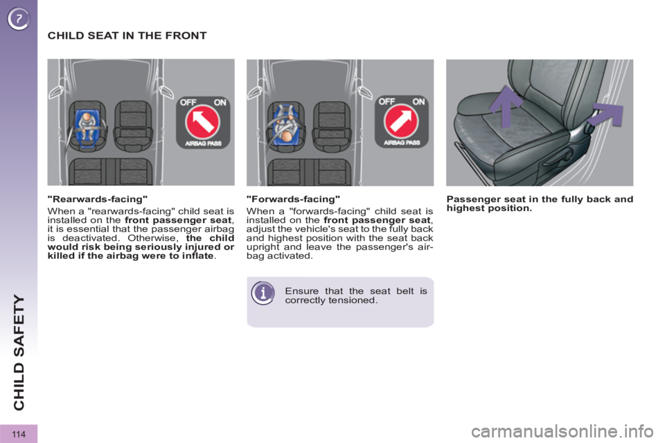 PEUGEOT 3008 2011.5  Owners Manual 11 4
CHILD SAFETY
   
"Forwards-facing" 
  When a "forwards-facing" child seat is 
installed on the  front passenger seat 
, 
adjust the vehicles seat to the fully back 
and highest position with the