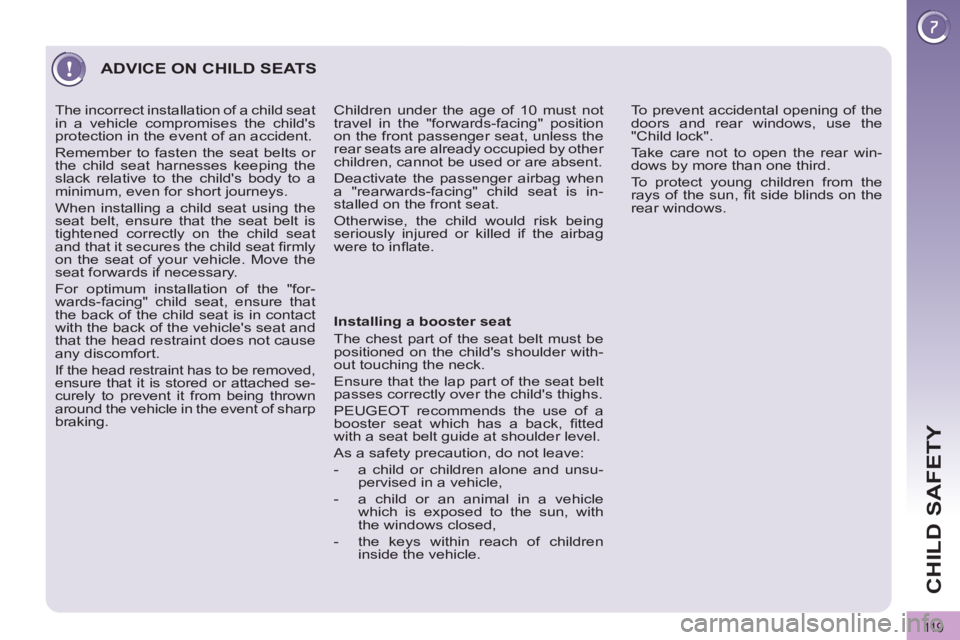 PEUGEOT 3008 2011.5 Owners Manual 11 9
CHILD SAFETY
ADVICE ON CHILD SEATS
Installing a booster seat
The chest part of the seat belt must be
positioned on the childs shoulder with-
out touching the neck.
Ensure that the PEUGEOT 3008 2011.5 Owners Manual 11 9
CHILD SAFETY
ADVICE ON CHILD SEATS
Installing a booster seat
The chest part of the seat belt must be
positioned on the childs shoulder with-
out touching the neck.
Ensure that the