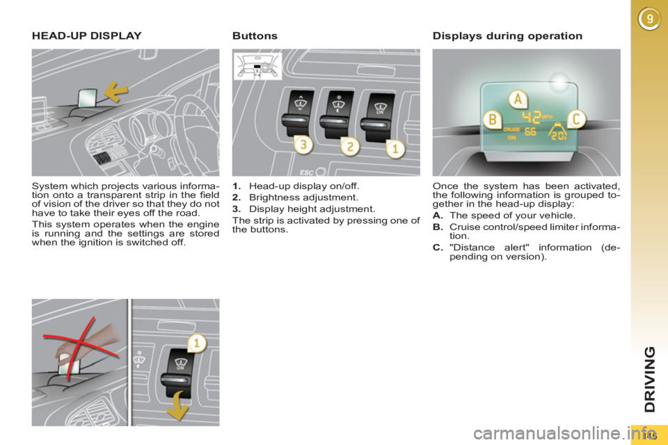 PEUGEOT 3008 2011.5  Owners Manual 145
DRIVING
   
System which projects various informa-
tion onto a transparent strip in the ﬁ eld 
of vision of the driver so that they do not 
have to take their eyes off the road. 
  This system o