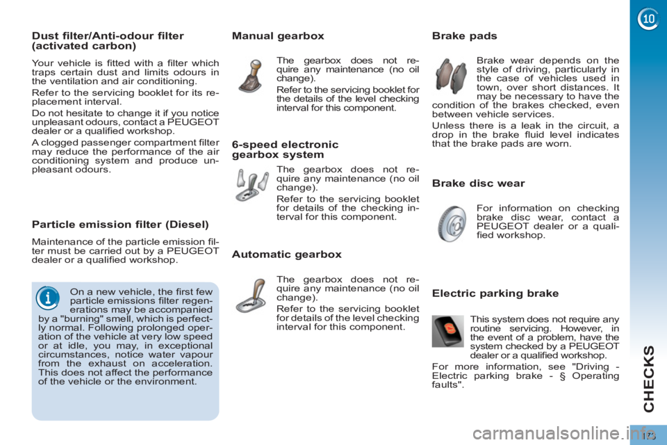 PEUGEOT 3008 2011.5  Owners Manual 173
CHECKS
   
Brake disc wear     
 
 
 
 
 
 
 
 
 
 
 
 
 
 
Brake pads 
 
Brake wear depends on the 
style of driving, particularly in 
the case of vehicles used in 
town, over short distances. It