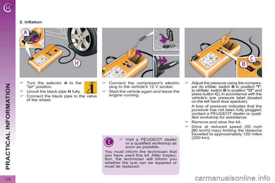 PEUGEOT 3008 2011.5  Owners Manual 178
PRACTICAL INFORMATION
   
�) 
  Visit a PEUGEOT dealer 
or a qualiﬁ ed workshop as 
soon as possible.  
You must inform the technician that 
you have used this kit. After inspec-
tion, the techn